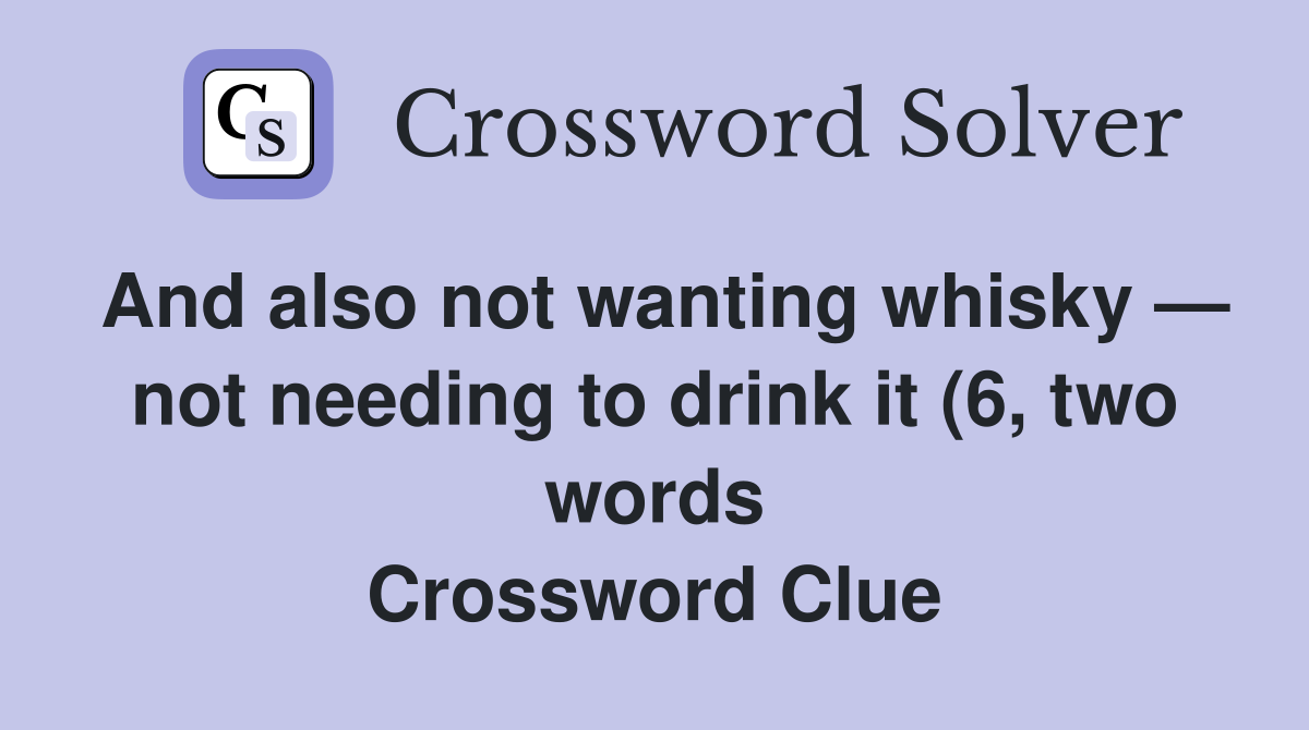 And also not wanting whisky not needing to drink it (6 two words And also not wanting whisky not needing to drink it (6 two words
